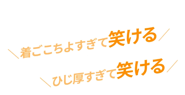 着ごこちよすぎて笑ける　ひじ厚すぎて笑ける